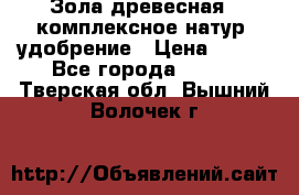 Зола древесная - комплексное натур. удобрение › Цена ­ 600 - Все города  »    . Тверская обл.,Вышний Волочек г.